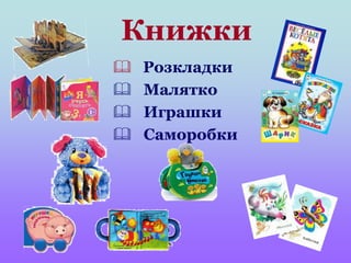 Книжки
 Розкладки
 Малятко
 Играшки
 Саморобки
 