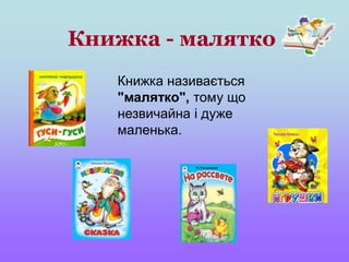 Книжка - малятко
Книжка називається
"малятко", тому що
незвичайна і дуже
маленька.
 