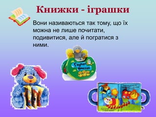 Книжки - іграшки
Вони називаються так тому, що їх
можна не лише почитати,
подивитися, але й погратися з
ними.
 