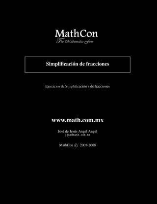 Simpliﬁcación de fracciones



Ejercicios de Simpliﬁcación a de fracciones




    www.math.com.mx
        José de Jesús Angel Angel
             jjaa@math.com.mx


         MathCon c 2007-2008
 