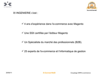 XI INGENIERIE c’est : 4 ans d’expérience dans l’e-commerce avec Magento Une SSII certifiée par l’éditeur Magento Un Spécialiste du marché des professionnels (B2B).  25 experts de l’e-commerce et l’informatique de gestion 