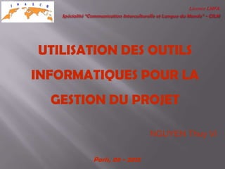 UTILISATION DES OUTILS
INFORMATIQUES POUR LA
  GESTION DU PROJET

                          NGUYEN Thuy Vi

       Paris, 05 - 2012
 