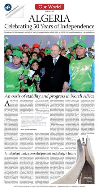 ARGELIA USAT pp1-3.qxd                        22/6/12                  14:41     Page 1




                                          rld
                                              f   olio
                                                       .c   o.u
                                                                  k
                                                                                                                      Our World
                                    at wo
                               rt                                                                                                     Thursday, July 5, 2012
                          po
               thi   s re
         See


                                                                                            ALGERIA
      Celebrating 50 Years of Independence
      This supplement to USA TODAY was produced by United World Ltd., Suite 179, 34 Buckingham Palace Road, London SW1W 0RH – Tel: 44 20 7409 3106 – ourworld@unitedworld-usa.com – www.unitedworld-usa.com




           Huge support saw
           Abdelaziz Bouteflika,
           President of Algeria since
           1999, elected to a third
           term in office in 2009




      An oasis of stability and progress in North Africa
                     stable political sit-                            Algeria’s business framework              Over the past five decades,        nounced subsidies designed to         President of Algeria in 1999,        tion of women in the Algerian



      A              uation has con-
                     tributed to a robust
                     economic expan-
                     sion over the past
      decade. Today, Algeria’s biggest
      challenges include tackling un-
      employment, addressing hous-
                                                                      has evolved substantially in re-
                                                                      cent years. Overhauled legisla-
                                                                      tion and new investment
                                                                      incentives are making their mark
                                                                      on the nation’s financial envi-
                                                                      ronment, adding weight to the
                                                                      government’s affirmations that
                                                                                                             Algeria has endured some tur-
                                                                                                             bulent times, including a civil
                                                                                                             war that dominated the 1990s.
                                                                                                             It has since become an oasis of
                                                                                                             relative peace and security in
                                                                                                             what is viewed as a fairly volatile
                                                                                                             region.
                                                                                                                                                   reduce prices by 41% for staples
                                                                                                                                                   such as sugar and cooking oil.
                                                                                                                                                      Further measures followed in
                                                                                                                                                   February last year, when
                                                                                                                                                   President Bouteflika promised
                                                                                                                                                   to rescind Algeria’s state-of-emer-
                                                                                                                                                   gency legislation, which had been
                                                                                                                                                                                         and was re-elected in 2004 for
                                                                                                                                                                                         a second five-year presidential
                                                                                                                                                                                         term. A change to Algeria’s con-
                                                                                                                                                                                         stitution, which removed the
                                                                                                                                                                                         previous limit of two presiden-
                                                                                                                                                                                         tial terms, enabled a third elec-
                                                                                                                                                                                         toral victory in 2009 when he
                                                                                                                                                                                                                              parliament increase from 7% to
                                                                                                                                                                                                                              31%. President Bouteflika be-
                                                                                                                                                                                                                              lieves the relatively high turnout
                                                                                                                                                                                                                              for May’s legislative polls, of
                                                                                                                                                                                                                              around 43% compared to 35% in
                                                                                                                                                                                                                              2007, should mark the rise of a
                                                                                                                                                                                                                              new generation.
      ing shortages, abating                                          the formerly socialist Algeria no         The Arab Spring uprisings in       in place since 1992, and pledged      was reported to have won more           Quelling the tide of Arab
      corruption, and further devel-                                  longer differentiates between          large parts of North Africa and       to open up access to audio-visual     than 90% of the vote, carrying       Spring revolt with ongoing pro-
      oping the private sector.                                       public and private enterprises         the Middle East that toppled          media, an area that had been a        his leadership through to the        gressive reforms and opening up
      Increased economic diversifi-                                                                                                                state monopoly up to that point.      next presidential elections          the electoral process to interna-
      cation and foreign partnerships                                                                                                              Responding to widespread con-         scheduled for April 2014.            tional supervision have helped
      also head the government’s pri-                                   “AFTER OVERCOMING THE HARDEST OF                                           cern over unemployment in                Peaceful parliamentary elec-      burnish Algeria’s reputation with
      ority shortlist.                                                  TRIALS, OUR COUNTRY IS NOW HEADED ON                                       Algeria, the President also vowed     tions in May 2012 produced an-       Western allies who rely on the
         Algeria is the largest country                                 A PATH OF DYNAMIC PROGRESS, TAKING                                         to promote job creation, partic-      other win for the ruling National    North African nation’s supplies
      in Africa and the 10th largest in                                 INTO ACCOUNT THE REALITIES AND                                             ularly for the country’s massive      Liberation Front (Front de           of natural gas and contributions
      the world. More than 80% of its                                   ASPIRATIONS OF OUR YOUTH, TO                                               youth population, to further as-      Liberation Nationale, FLN) par-      to tackling terrorism. The elec-
      territory is covered by the Sahara                                STRENGTHEN THE FOUNDATIONS, EXPAND                                         suage discontent.                     ty. Past elections have been         tions, which dashed Islamist op-
      Desert. Consequently, over 90%                                    THE SCOPE, AND ENSURE THE CONTINUITY                                          Reforms continued through-         marred by accusations of fraud,      position hopes of gaining power,
      of its 37 million people live along                               OF PEACE, INDEPENDENCE AND UNITY OF                                        out 2011. In mid-April,               so at Algeria’s request these lat-   garnered praise internationally,
      the country’s fertile 620-mile                                    THE NATION.”                                                               President Bouteflika promised         est polls were held under inter-     with U.S. Secretary of State
      Mediterranean coastline. The                                                                                                                 to amend the constitution and         national observation by the EU,      Hillary Clinton calling them a
      country is also one of the con-                                   ABDELAZIZ BOUTEFLIKA, President of Algeria                                 invited other political parties       the African Union and the Arab       “welcome step,” and a statement
      tinent’s top five economies, fu-                                                                                                             to submit proposals for               League. EU observers reported        from the EU referring to them as
      elled by massive reserves of oil                                                                                                             changes to a parliamentary            on how the elections were han-       a “step forward in the reform
      and natural gas which have giv-                                 or national and foreign entities.      autocratic regimes to the east of     committee. Proposed reforms           dled in “generally satisfactory”     process” that would consolidate
      en it a hefty cushion of $205.2                                    In May 2010, President              Algeria – in Tunisia, Egypt and       to the laws governing political       conditions, auguring well for        democracy.
      billion in foreign currency re-                                 Abdelaziz Bouteflika an-               Libya – did not ignite an             parties, the electoral process,       the continued development
      serves, and a large hydrocarbon                                 nounced Algeria’s $286 billion         ‘Algerian Spring’ last year, thanks   and nongovernmental organi-           of Algeria’s political system
      stabilization fund.                                             investment plan for 2010-14,           in no small part to a populace        zations were announced in             in the future.
         Wary of over-reliance on fill-                               aimed not only at diversifying         reluctant to return to times of       August. The following month,             Following the elec-
      ing its coffers from hydrocar-                                  Algeria’s economy away from            conflict, as well as swift action     after the annual meeting be-          tions, new legislation and
      bons, the government has been                                   hydrocarbons revenue, but al-          by President Bouteflika to ad-        tween the government and the          co-operation between
      taking action to create a diver-                                so improving infrastructure,           dress popular demands. For ex-        trade union confederation, a          Algerian authorities and
      sified and competitive econo-                                   increasing the overall skills          ample, riots in January 2011 in       $40 increase in the monthly           UN Women regarding
      my, with the ultimate aim of                                    base in the country, and sup-          reaction to escalating food prices    minimum wage to $240 was              female representation in
      becoming the biggest industri-                                  porting small and medium-              subsided in less than two days        also announced.                       the country’s political
      al base in North Africa. As such,                               sized enterprises (SMEs).              after the government an-                 Mr. Bouteflika became              sphere saw the propor-



      A turbulent past, a peaceful present and a bright future
      Scarcely a century has gone by                                  nization period, those who             with the 350,000 to 1 million         Salvation Front (FIS). When the       Bouteflika’s main aims
      over the last several millennia                                 ruled in politics and business         Algerian casualties in the war,       FIS emerged victorious in the         are to diversify the econ-
      when Algeria wasn’t being in-                                   were colonists (called pieds           left the country’s society and        first round of 1991 district elec-    omy using the country’s
      vaded, occupied or used as a                                    noirs, or black feet, by the lo-       economy in upheaval.                  tions, the government cancelled       massive oil and gas
      route of transit. The native in-                                cals). It wasn’t until the 1950s          Independent Algeria’s first        the second round of elections,        wealth, and strength-
      habitants, dubbed Berbers by                                    that the Algerians organized           president, Ahmed Ben Bella,           resulting in demonstrations           en its foreign rela-
      the Romans, have withstood                                      themselves into a formalized           nationalized all agricultural, in-    across the country. Things fi-        tions, particularly
      waves of Phoenicians, Romans,                                   resistance group, called the           dustrial and commercial busi-         nally began settling in 1999          those with the
      Vandals, Byzantines, Arabs,                                     National Liberation Front              nesses previously owned and           when Abdelaziz Bouteflika             U.S., U.K. and
      Turks and finally, French visi-                                 (FLN). Between 1957 and 1962           operated (and then left vacant)       was elected president with            Germany.
      tors and invaders.                                              the FLN’s army was successful          by colonists. In 1979, the more       70% of the votes. In his en-
         Modern history began in                                      at hit-and-run guerrilla war-          moderate President Colonel            deavor to restore security and
      the 16th century with the ar-                                   fare tactics. A cease-fire was         Bendjedid attempted to liber-         stability, his administration
      rival of the Ottoman Empire,                                    signed in 1962 and in a refer-         alize the economy, but his re-        granted amnesty to thousands
      which chose Algiers as the                                      endum on independence held             forms were met with a backlash        of members of the banned
      principal center of Ottoman                                     in July of that year, 92% of           and the riots of Black October.       FIS. Having brought
      power for the Maghreb. In                                       Algerians voted in favor.                 A decade later, a new con-         Algeria into the                                                                  The Martyrs Memorial in
      1830, France invaded the re-                                       As the privileged pieds noirs       stitution guaranteed freedoms         modern world,                                                                   Algiers commemorates the
      gion in response to the                                         now faced an uncertain future,         of expression, association and        President                                                                                  Algerian War of
      Algerian Dey’s supposedly in-                                   the vast majority fled the coun-       meeting, thus giving way to the                                                                                                    Independence
      sulting of the French consul.                                   try, leaving huge gaps in lead-        creation of many new political
         During the French colo-                                      ership positions. This, coupled        parties, including the Islamic

                                           Our World Insert is produced by United World. USA TODAY did not participate in its preparation and is not responsible for its content
 