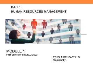 BAC 5:
HUMAN RESOURCES MANAGEMENT
MODULE 1
First Semester SY: 2022-2023
ETHEL T. DEL CASTILLO
Prepared by:
 