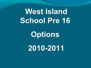 West Island
School Pre 16
Options
2010-2011
 