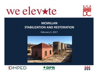 Elevating the Quality of Life in the District
MCMILLAN 
STABILIZATION AND RESTORATION
February 2, 2017
 
