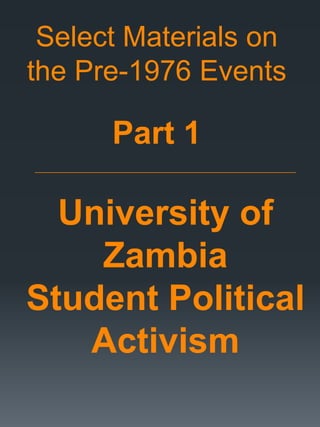 Select Materials on
the Pre-1976 Events
Part 1
________________________________________________________________________________
University of
Zambia
Student Political
Activism
 