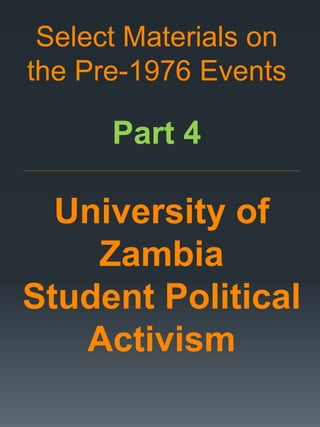 Select Materials on
the Pre-1976 Events
Part 4
_____________________________________________________________________________________________________________________
University of
Zambia
Student Political
Activism
 