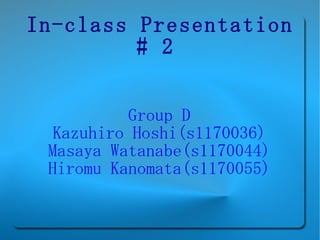In-class Presentation # 2   Group D Kazuhiro Hoshi(s1170036) Masaya Watanabe(s1170044) Hiromu Kanomata(s1170055) 