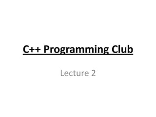 C++ Programming Club
      Lecture 2
 