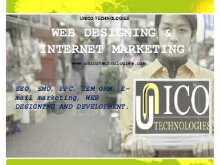 SEO, SMO, PPC, SEM ORM, E-
mail marketing, WEB
DESIGNING AND DEVELOPMENT.
WEB DESIGNING &
INTERNET MARKETING
UNICO TECHNOLOGIES
www.unicotechnologies.com
 