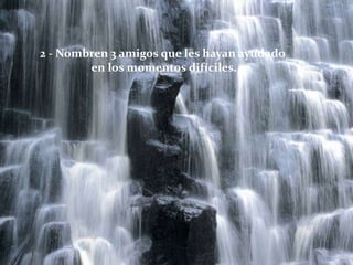 2 - Nombren 3 amigos que les hayan ayudado
en los momentos difíciles.
 