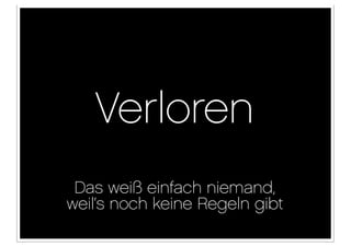 Verloren
 Das weiß einfach niemand,
weil‘s noch keine Regeln gibt
 