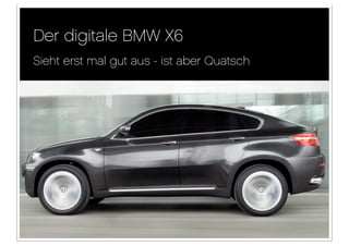 Der digitale BMW X6
Sieht erst mal gut aus - ist aber Quatsch
 