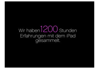 1200
Wir haben        Stunden
Erfahrungen mit dem iPad
       gesammelt.
 