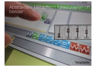 Abstraktere Metaphern funktionieren oft
besser




                               *looptastic
 