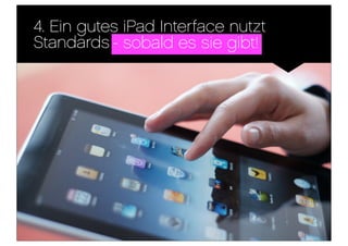 4. Ein gutes iPad Interface nutzt
Standards - sobald es sie gibt!
 