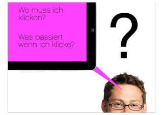 Wo muss ich




                   ?
klicken?

Was passiert
wenn ich klicke?
 