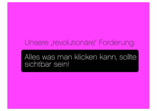 Unsere „revolutionäre“ Forderung:
Alles was man klicken kann, sollte
sichtbar sein!
 