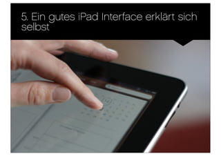 5. Ein gutes iPad Interface erklärt sich
selbst
 
