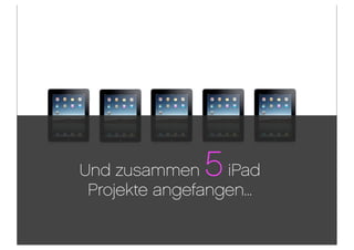 Und zusammen   5  iPad
 Projekte angefangen...
 