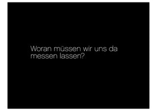 Woran müssen wir uns da
messen lassen?
 