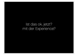 Ist das ok, jetzt?
mit der Experience?
 