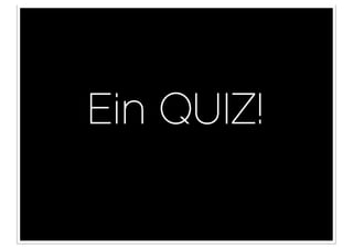 Ein QUIZ!
 