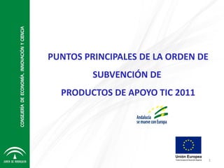 PUNTOS PRINCIPALES DE LA ORDEN DE
         SUBVENCIÓN DE
  PRODUCTOS DE APOYO TIC 2011




                                    1
 