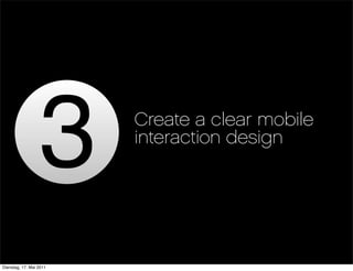 Create a clear mobile
                         interaction design




Dienstag, 17. Mai 2011
 