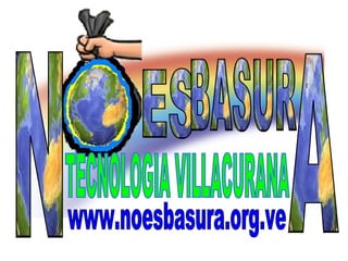 ES  BASUR N A TECNOLOGIA VILLACURANA www.noesbasura.org.ve 