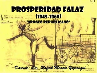 PROSPERIDAD FALAZ
(1845-1868)
Docente: Lic. Rafael Moreno Yupanqui
“APOGEO REPUBLICANO”
 