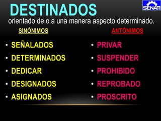 • SEÑALADOS
• DETERMINADOS
• DEDICAR
• DESIGNADOS
• ASIGNADOS
DESTINADOS
SINÓNIMOS ANTÓNIMOS
orientado de o a una manera aspecto determinado.
• PRIVAR
• SUSPENDER
• PROHIBIDO
• REPROBADO
• PROSCRITO
 