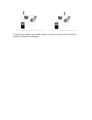 3. Explica en tu cuaderno qué ocurrirá cuando se accionen en cada uno de los anteriores
circuitos los elementos de maniobra.
 