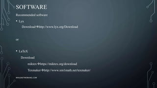 SOFTWARE
Recommended software
• Lyx
Downloadhttp://www.lyx.org/Download
or
• LaTeX
Download
miktexhttps://miktex.org/download
Texmakerhttp://www.xm1math.net/texmaker/
WHILENETWORKING.COM
 