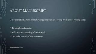 ABOUT MANUSCRIPT
O’Connor (1995) states the following principles for solving problems of writing style:
• Be simple and concise.
• Make sure the meaning of every word.
• Use verbs instead of abstract nouns.
WHILENETWORKING.COM
 