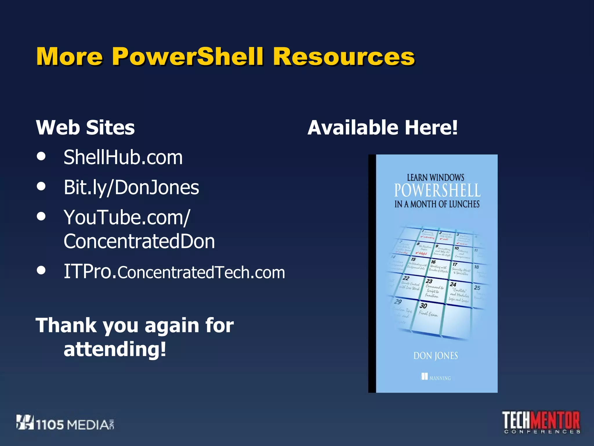 More PowerShell Resources Web Sites ShellHub.com Bit.ly/DonJones YouTube.com/ ConcentratedDon ITPro. ConcentratedTech.com Thank you again for attending! Available Here! 