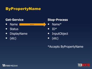 ByPropertyName Get-Service Name Status DisplayName (etc) Stop-Process Name* ID* InputObject (etc) *Accepts ByPropertyName MATCH! 