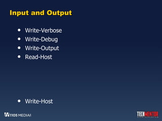 Input and Output Write-Verbose Write-Debug Write-Output Read-Host Write-Host 