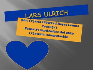 Lars ulrich por: (v)aría Libertad Reyes Lemus fredu(v) Fecha:27 septiembre del 2020 (v)ateria: computación 