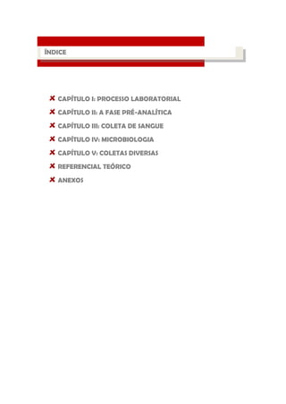 CAPÍTULO I: PROCESSO LABORATORIAL CAPÍTULO II: A FASE PRÉ-ANALÍTICA CAPÍTULO III: COLETA DE SANGUE CAPÍTULO IV: MICROBIOLOGIA CAPÍTULO V: COLETAS DIVERSAS REFERENCIAL TEÓRICO ANEXOS 
PROCESSO LABORATORIAL 
ÍNDICE  