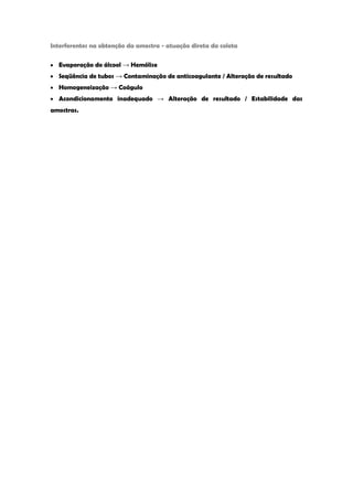 Interferentes na obtenção da amostra - atuação direta da coleta Evaporação do álcool → Hemólise Seqüência de tubos → Contaminação de anticoagulante / Alteração de resultado Homogeneização → Coágulo Acondicionamento inadequado → Alteração de resultado / Estabilidade das amostras. 
 