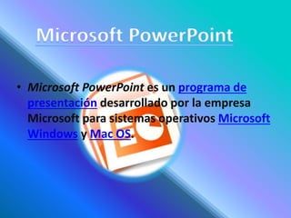 • Microsoft PowerPoint es un programa de
presentación desarrollado por la empresa
Microsoft para sistemas operativos Microsoft
Windows y Mac OS.
 