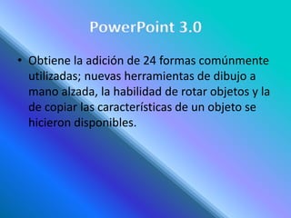 • Obtiene la adición de 24 formas comúnmente
utilizadas; nuevas herramientas de dibujo a
mano alzada, la habilidad de rotar objetos y la
de copiar las características de un objeto se
hicieron disponibles.
 