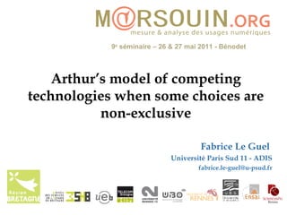 Arthur’s model of competing technologies when some choices are non-exclusive Fabrice Le Guel  Université Paris Sud 11 - ADIS [email_address] 