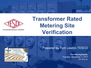 Slide 1
10/02/2012 Slide 1
Transformer Rated
Metering Site
Verification
Prepared by Tom Lawton,TESCO
For Pennsylvania
Tuesday, November 7, 2017
10:15 a.m.
 