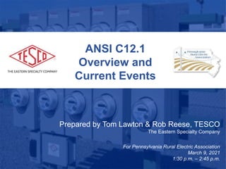 1
ANSI C12.1
Overview and
Current Events
Prepared by Tom Lawton & Rob Reese, TESCO
The Eastern Specialty Company
For Pennsylvania Rural Electric Association
March 9, 2021
1:30 p.m. – 2:45 p.m.
 