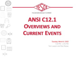 ANSI C12.1
OVERVIEWS AND
CURRENT EVENTS
Tuesday, March 8, 2022
1:30 PM – 2:45 PM
Tom Lawton and Rob Reese
 