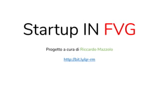 Progetto a cura di Riccardo Mazzolo 
 
http://bit.ly/qr-rm
Startup IN FVG
 