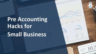Pre Accounting
Hacks for
Small Business
 